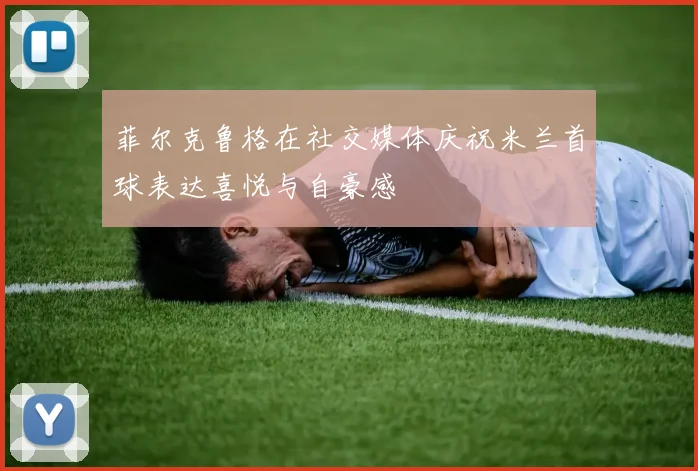 菲尔克鲁格在社交媒体庆祝米兰首球表达喜悦与自豪感