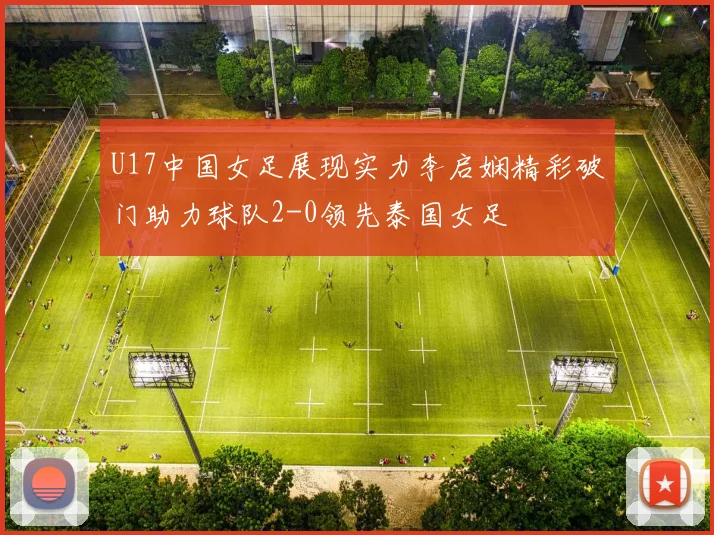 U17中国女足展现实力李启娴精彩破门助力球队2-0领先泰国女足