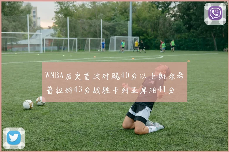 WNBA历史首次对飚40分以上凯尔希普拉姆43分战胜卡利亚库珀41分