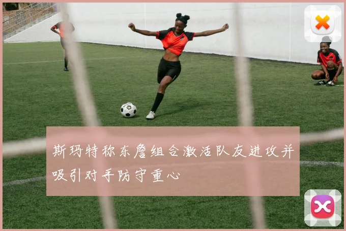 斯玛特称东詹组合激活队友进攻并吸引对手防守重心