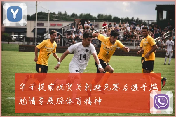 华子提前祝贺马刺避免赛后握手尴尬情景展现体育精神