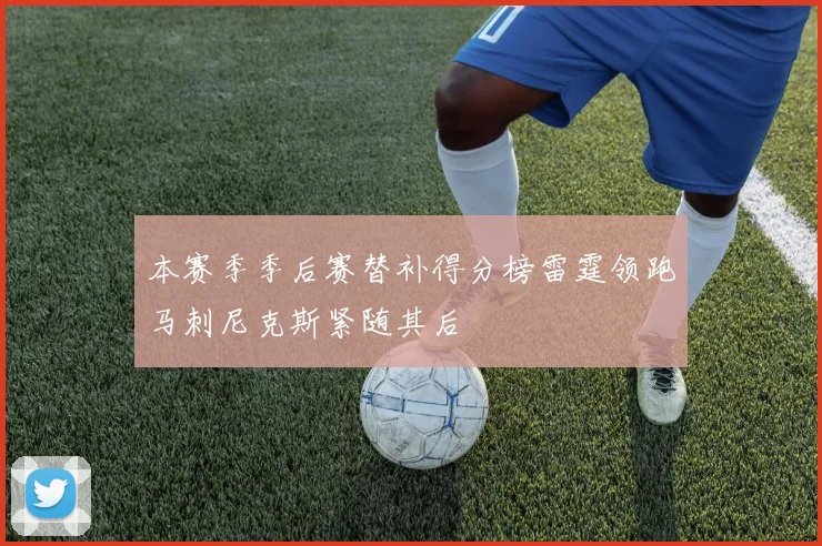 本赛季季后赛替补得分榜雷霆领跑马刺尼克斯紧随其后