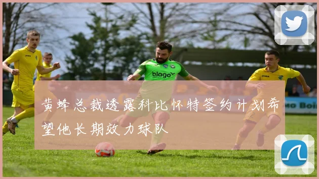 黄蜂总裁透露科比怀特签约计划希望他长期效力球队