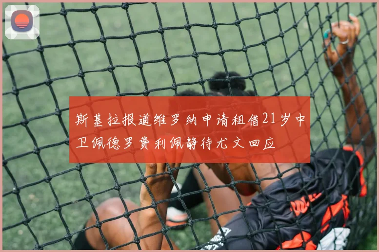 斯基拉报道维罗纳申请租借21岁中卫佩德罗费利佩静待尤文回应
