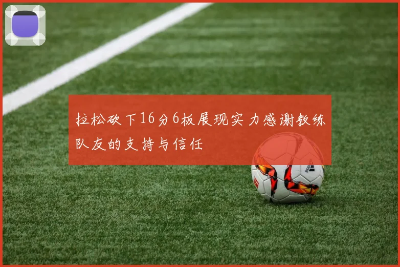 拉松砍下16分6板展现实力感谢教练队友的支持与信任