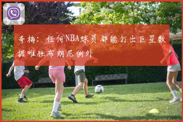 夸梅：任何NBA球员都能打出巨星数据唯独布朗尼例外