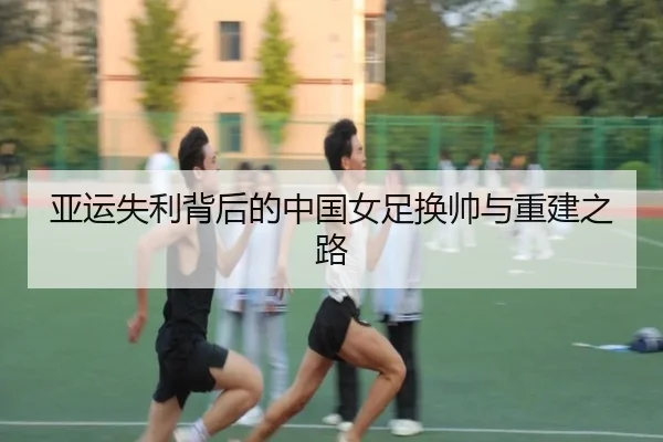 亚运失利背后的中国女足换帅与重建之路 - hth